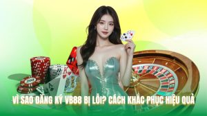 Vì Sao Đăng Ký Vb88 Bị Lỗi? Cách Khắc Phục Hiệu Quả