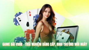 Game Bài VB88 – Trải Nghiệm Đẳng Cấp, Rinh Thưởng Mỗi Ngày