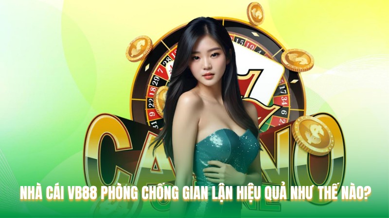 Nhà Cái VB88 Phòng Chống Gian Lận Hiệu Quả Như Thế Nào?